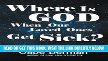 Read Now Where Is God When Our Loved Ones Get Sick? - The Question That Haunts Us and the Answer