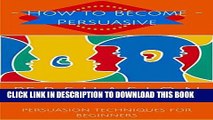 Read Now Persuasion: Persuasion Techniques for Beginners - How to Persuade Others - Persuasion