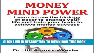 Read Now MONEY MIND POWER: Learn to use the biology of belief to change your life and train your