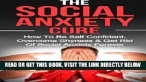 Read Now Social Anxiety: The Social Anxiety Cure: How To Be Self Confident, Overcome Shyness   Get