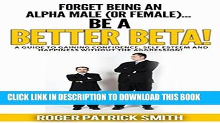 [PDF] Forget being an Alpha Male (or Female)...  Be a Better Beta! (Self Help, Confidence, Self