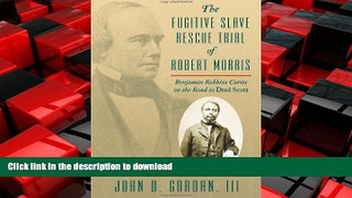 READ PDF The Fugitive Slave Rescue Trial of Robert Morris: Benjamin Robbins Curtis on the Road to