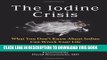 [PDF] The Iodine Crisis: What You Don t Know about Iodine Can Wreck Your Life Full Online