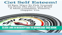 [PDF] Get Self Esteem! 10 Easy Ways To Pick Yourself Up From The Floor And Build a More Confident,