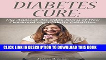 [PDF] Diabetes Cure: My Against All Odds Story of How I Reversed My Diabetic Condition Without