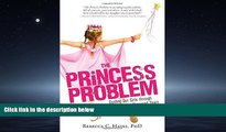 For you The Princess Problem: Guiding Our Girls through the Princess-Obsessed Years