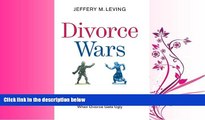 FULL ONLINE  Divorce Wars: A Field Guide to the Winning Tactics, Preemptive Strikes, and Top