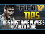 FIFA 17 Tips: Top 5 Must Have Players in Career Mode!
