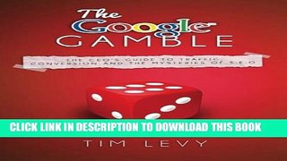 [PDF] The Google Gamble: The CEO s Guide to Traffic, Content and the Mysteries of S.E.O. Full