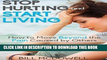 New Book Stop Hurting and Start Living.: How to Move Beyond the Pain Caused by Others. Start the