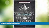 Must Have PDF  111 Coffee Shops in London That You Must Not Miss (111 Places/111 Shops)  Free Full