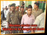Khushboo murder case: Bijendra to be hanged tlll death