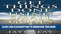 New Book Get Things Done Using Small Goals: Set Goals and Achieve Monumental Success with Small