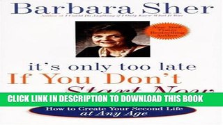[PDF] It s Only Too Late If You Don t Start Now: HOW TO CREATE YOUR SECOND LIFE AT ANY AGE Popular