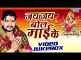 जय जय बोल माई के - Jay Jay Bol Mai Ke - Parmod Premi Yadav - Video JukeBOX - Bhojpuri Devi Geet 2016