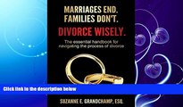 read here  Marriages End. Families Don t. Divorce Wisely.: The essential handbook for navigating