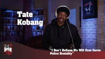 Tate Kobang - I Don't Believe We Will Ever Curve Police Brutality (247HH Exclusive) (247HH Exclusive)