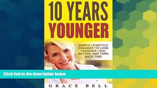 Must Have  10 Years Younger: Simple Lifestyle Changes to Look Younger, Feel Better, and Turn Back