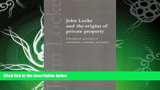 complete  John Locke and the Origins of Private Property: Philosophical Explorations of