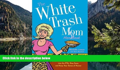 READ NOW  The White Trash Mom Handbook: Embrace Your Inner Trailerpark, Forget Perfection, Resist