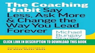 [PDF] The Coaching Habit: Say Less, Ask More   Change the Way You Lead Forever Full Colection