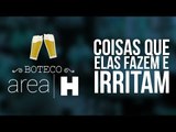 Boteco AreaH #3 - Coisas que as mulheres fazem que irritam os homens