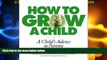 Big Deals  How to Grow a Child: A Child s Advice to Parents  Full Read Most Wanted