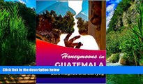 Big Deals  Honeymoons In Guatemala: A travel guide of Guatemala, a honeymoon planner and some