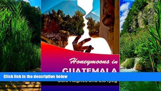 Big Deals  Honeymoons In Guatemala: A travel guide of Guatemala, a honeymoon planner and some