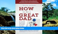 Must Have  How to Be a Great Dad: No Matter What Kind of Father You Had  READ Ebook Full Ebook