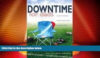 Big Deals  Downtime for Dads: Scriptures, Meditations, and Prayers  Full Read Most Wanted