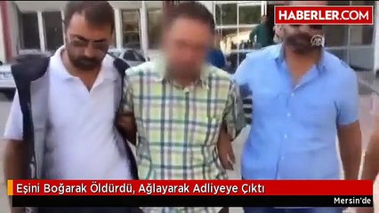 Eşini Boğarak Öldürdü, Ağlayarak Adliyeye Çıktı