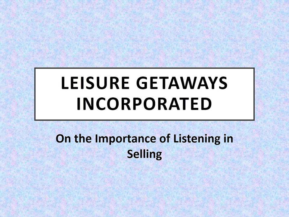 Leisure Getaways Incorporated - On the Importance of Listening in Selling