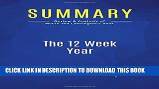 [PDF] Summary: The 12 Week Year: Review and Analysis of Moran and Lennington s Book Full Collection
