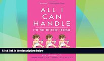 Must Have PDF  All I Can Handle: I m No Mother Teresa: A Life Raising Three Daughters with Autism