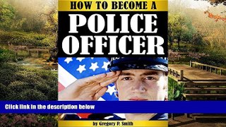 Must Have  How to Become a Police Officer: The Essential Guide to Becoming a Police Officer - (