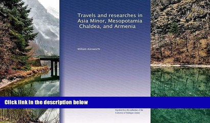 Big Deals  Travels and researches in Asia Minor, Mesopotamia, Chaldea, and Armenia  Full Read Most