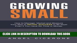 New Book Growing Small: How to Manage, Market and Measure Your Way to Retail Success in 90 days!