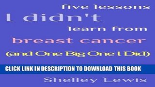 [PDF] Five Lessons I Didn t Learn From Breast Cancer (and One Big One I Did) Popular Colection