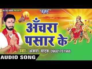 अँचरा पसार के | Anchra Pasar Ke | Arun Yadav | Bhojpuri Devi Geet 2016