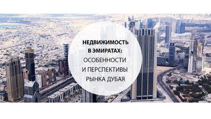 Недвижимость в Эмиратах особенности и перспективы рынка Дубая