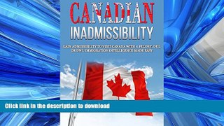 EBOOK ONLINE Canadian Inadmissibility: Gain Admissibility to Visit Canada with a Felony, DUI, or