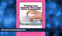 complete  Writing Case Reports: For Legal Nurse Consultants: A Must-Have for the New Legal Nurse