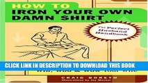 [PDF] How to Iron Your Own Damn Shirt: The Perfect Husband Handbook Featuring Over 50 Foolproof