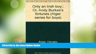 Must Have PDF  Only an Irish boy;: Or, Andy Burkes s fortunes (Alger series for boys)  Full Read