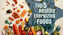 Health Tips:kll Top 5 Healthy Energizing Foods