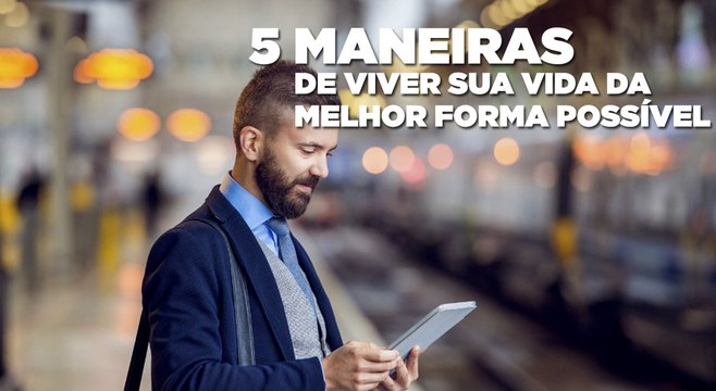 5 maneiras de viver sua vida da melhor forma possível