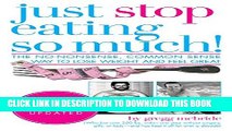 [EBOOK] DOWNLOAD Just Stop Eating So Much! Completely Revised and Updated: The No-nonsense, Common