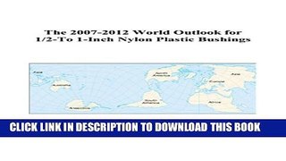 [PDF] The 2007-2012 World Outlook for 1/2-To 1-Inch Nylon Plastic Bushings Full Online