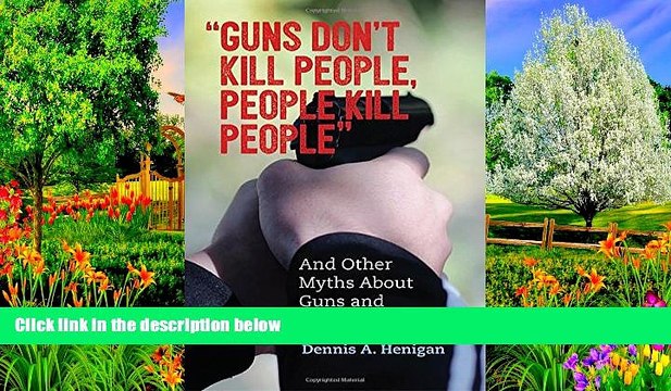 READ NOW Guns Don t Kill People, People Kill People : And Other Myths About Guns and Gun